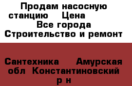 Продам насосную станцию  › Цена ­ 3 500 - Все города Строительство и ремонт » Сантехника   . Амурская обл.,Константиновский р-н